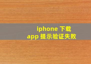 iphone 下载app 提示验证失败